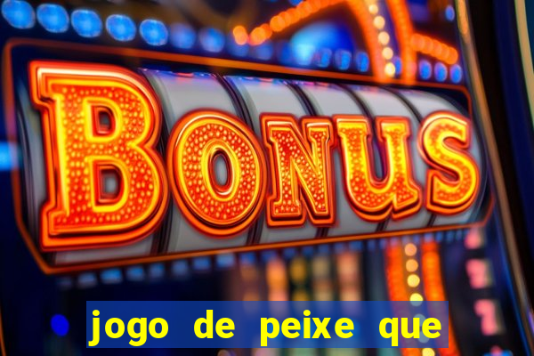 jogo de peixe que ganha dinheiro